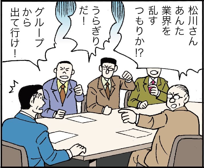 「松川さん、あんた業界を乱すつもりか？」「うらぎりだ！」「グループから出て行け！」