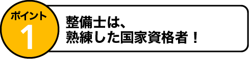 ポイント1 整備士は熟練した国家資格者！