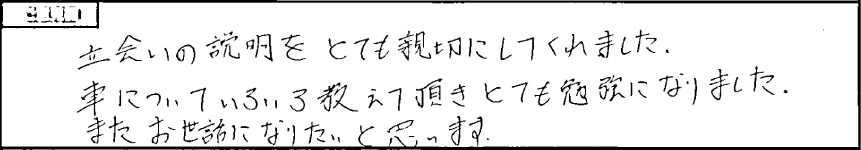 立会いの説明をとても親切にしてくれました。車についていろいろ教えて頂きとても勉強になりました。またお世話になりたいと思います。